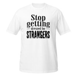 Stop Getting Dressed for Strangers Unisex Tee