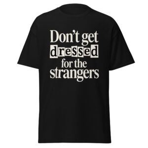 Don't Get Dressed for the Strangers Unisex Tee