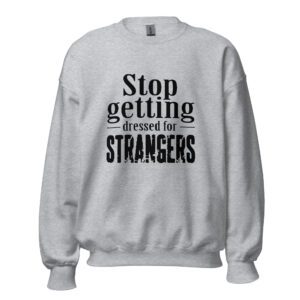 Stop Getting Dressed for Strangers Unisex Sweatshirt