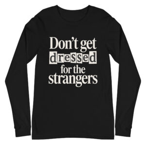 Don't Get Dressed for the Strangers Unisex Long Sleeve Tee